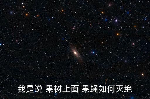 果樹果蠅用什么農藥,果樹打什么農藥,啥時候打