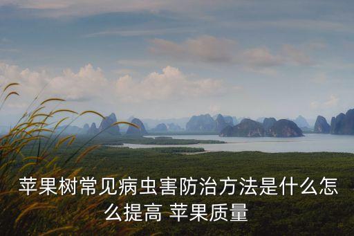  蘋果樹(shù)常見(jiàn)病蟲(chóng)害防治方法是什么怎么提高 蘋果質(zhì)量