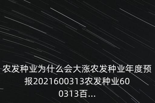 農發種業為什么會大漲農發種業年度預報2021600313農發種業600313百...
