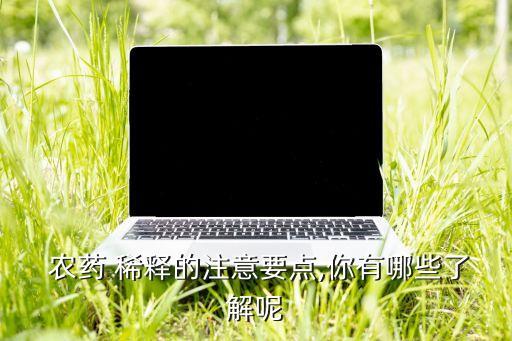  農藥 稀釋的注意要點,你有哪些了解呢