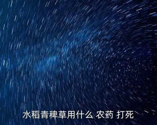 水稻青稗草用什么 農(nóng)藥 打死
