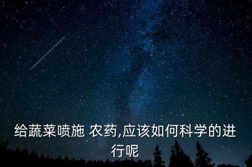 給蔬菜噴施 農(nóng)藥,應(yīng)該如何科學(xué)的進行呢