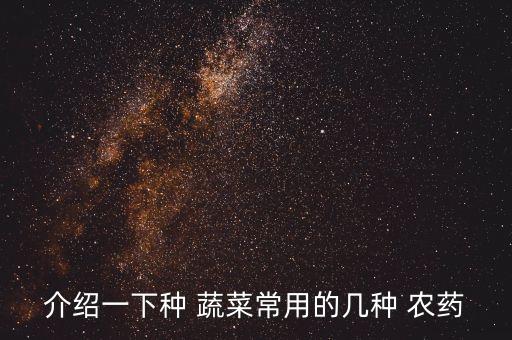 介紹一下種 蔬菜常用的幾種 農(nóng)藥