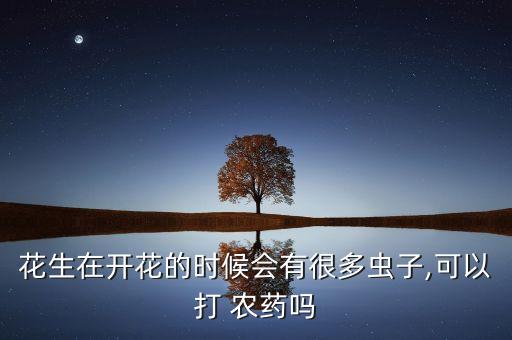 花生在開花的時候會有很多蟲子,可以打 農藥嗎