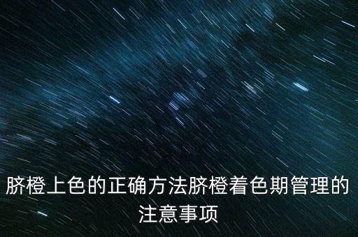 臍橙上色的正確方法臍橙著色期管理的注意事項(xiàng)