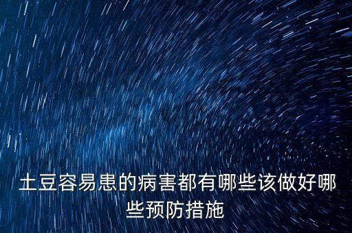  土豆容易患的病害都有哪些該做好哪些預防措施