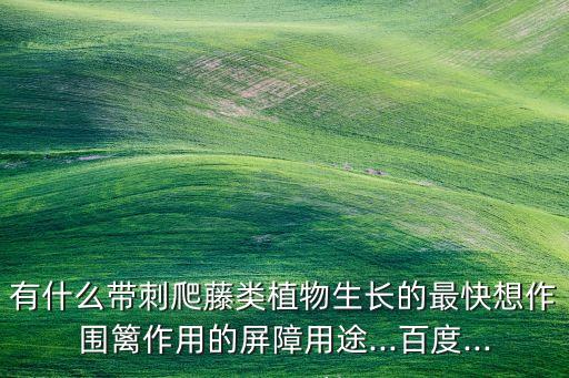有什么帶刺爬藤類植物生長的最快想作圍籬作用的屏障用途...百度...