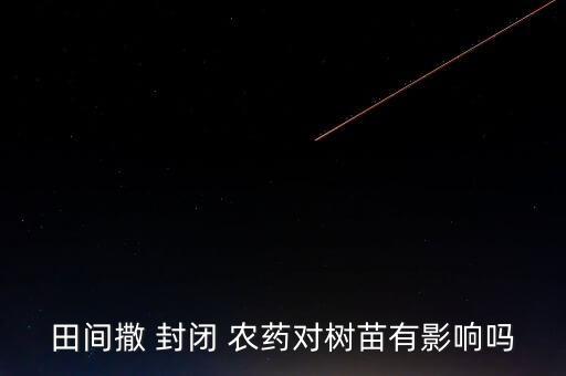 打農藥封閉是什么意思,農藥有效成分含量是什么意思