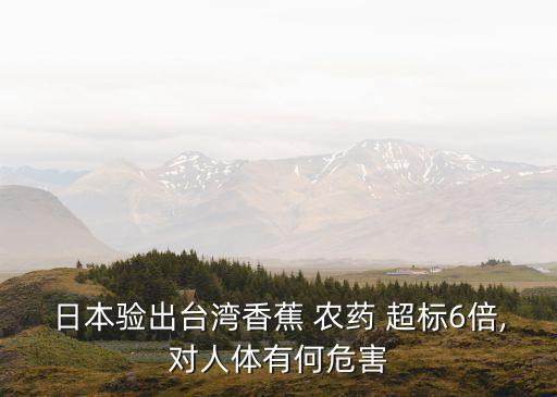 日本驗(yàn)出臺(tái)灣香蕉 農(nóng)藥 超標(biāo)6倍,對(duì)人體有何危害