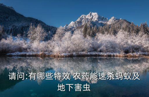 請問:有哪些特效 農(nóng)藥能速殺螞蟻及地下害蟲