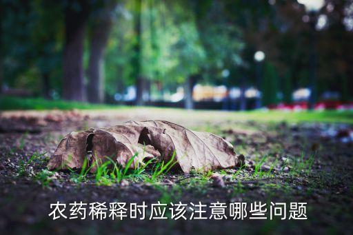  農(nóng)藥稀釋時(shí)應(yīng)該注意哪些問題