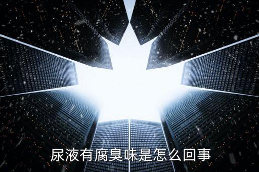  尿液有腐臭味是怎么回事