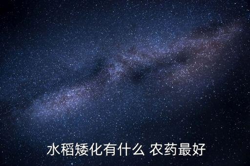 水稻一般打什么農藥,水稻用什么農藥最好