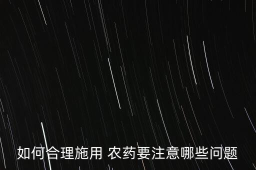 如何合理施用 農藥要注意哪些問題