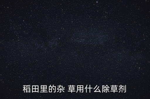 稻田里的雜 草用什么除草劑