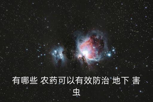 治地下害蟲什么農(nóng)藥最好,專殺地下害蟲的農(nóng)藥