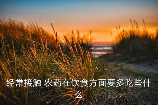 吃農藥應該吃什么,經常打農藥的人吃什么可以緩解