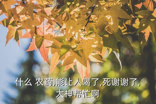 喝什么農(nóng)藥會(huì)速死,喝了農(nóng)藥以后會(huì)有什么后遺癥