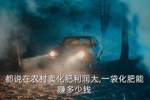 都說在農村賣化肥利潤大,一袋化肥能賺多少錢