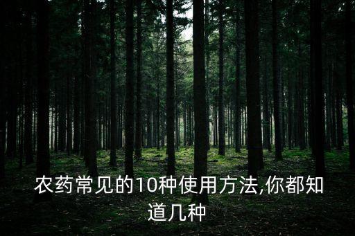  農(nóng)藥常見的10種使用方法,你都知道幾種