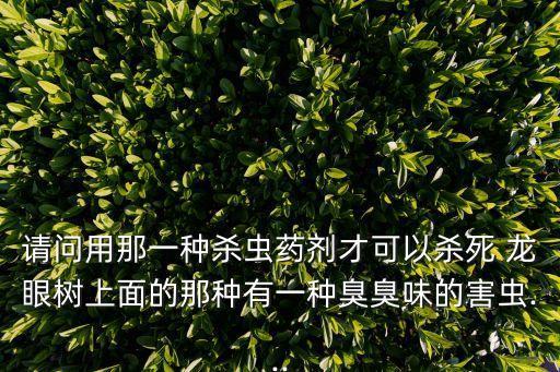 什么農(nóng)藥對(duì)龍眼樹(shù)有害,龍眼樹(shù)噴什么農(nóng)藥