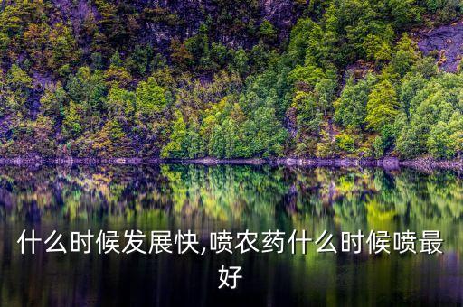 農(nóng)藥什么時(shí)候發(fā)展快,噴農(nóng)藥什么時(shí)候噴最好