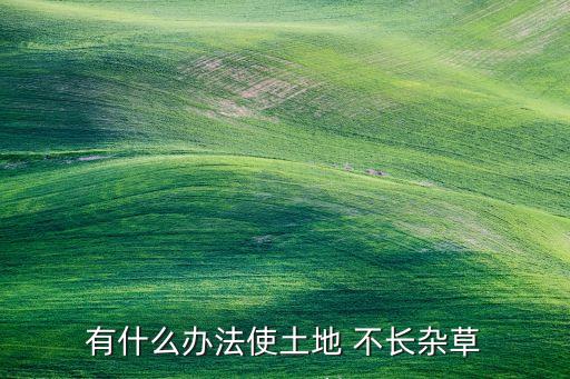 有什么辦法使土地 不長雜草