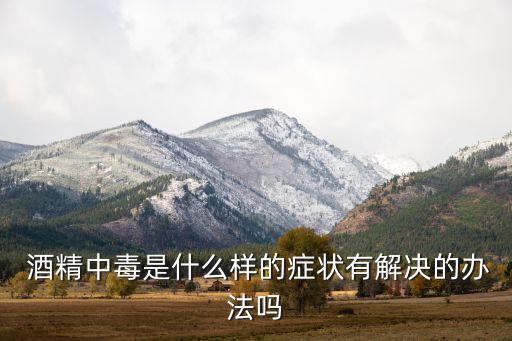  酒精中毒是什么樣的癥狀有解決的辦法嗎