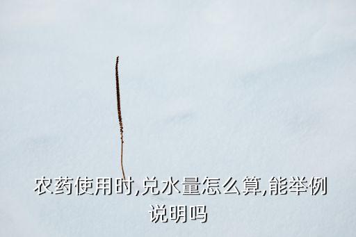 農(nóng)藥加水叫什么,某農(nóng)藥3\/2千克加水
