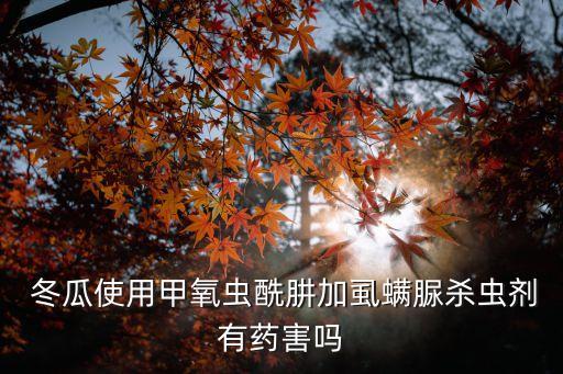  冬瓜使用甲氧蟲酰肼加虱螨脲殺蟲劑有藥害嗎