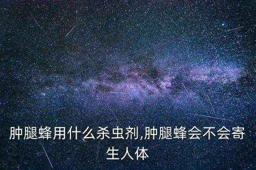 腫腿蜂用什么殺蟲劑,腫腿蜂會(huì)不會(huì)寄生人體