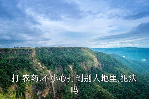 打 農藥,不小心打到別人地里,犯法嗎