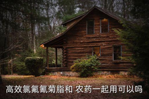 高效氯氟氰菊脂和 農藥一起用可以嗎