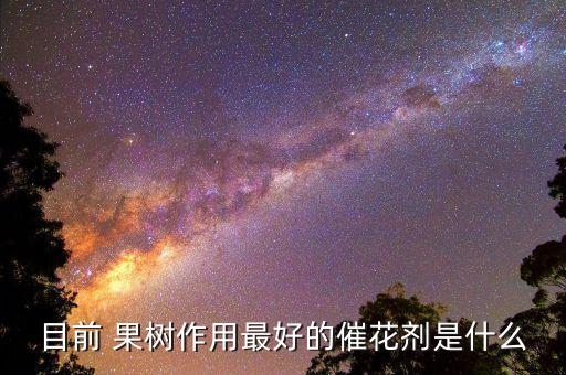 現在果樹打什么農藥,果樹打什么農藥能落花落果