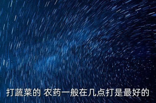 打蔬菜的 農藥一般在幾點打是最好的