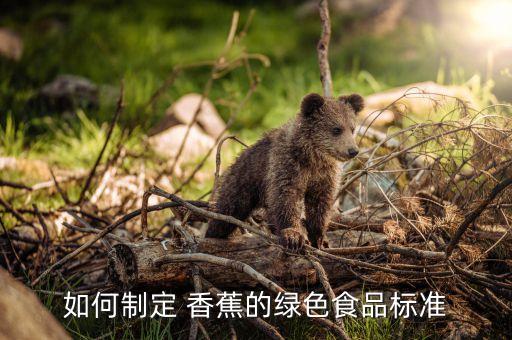 如何制定 香蕉的綠色食品標準