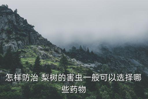 怎樣防治 梨樹的害蟲一般可以選擇哪些藥物