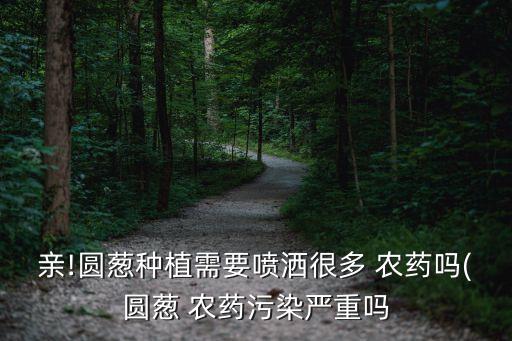 洋蔥為什么農藥成分那么高,為什么同樣成分的農藥價格不同