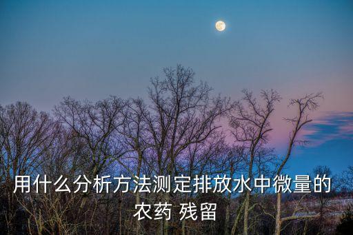 農(nóng)藥殘留檢測物質(zhì)是什么,水果農(nóng)藥殘留檢測
