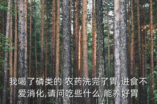 我喝了磷類的 農藥洗完了胃,進食不愛消化,請問吃些什么,能養好胃