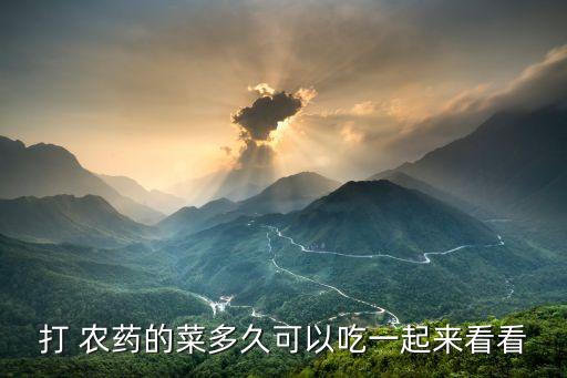 打 農(nóng)藥的菜多久可以吃一起來(lái)看看