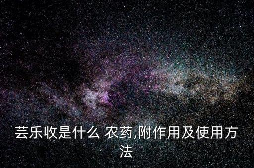 蕓樂收是什么 農藥,附作用及使用方法