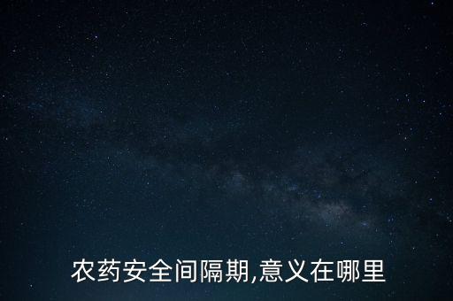 農(nóng)藥隔期指的是什么,農(nóng)藥的使用間隔期指的是什么