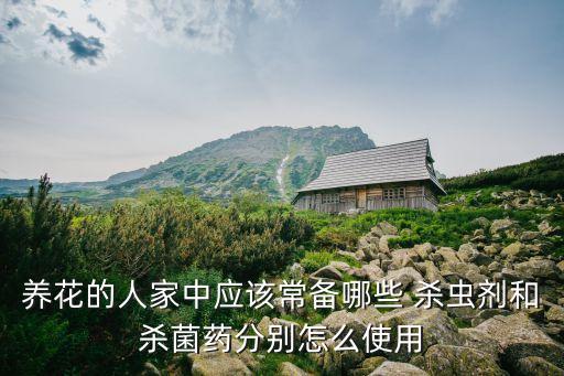 養花的人家中應該常備哪些 殺蟲劑和殺菌藥分別怎么使用