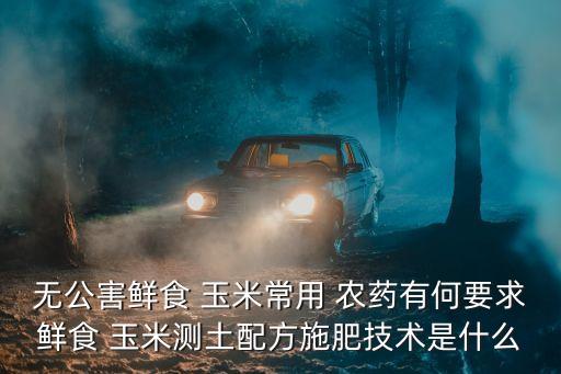 鮮玉米打什么農(nóng)藥好些呢,玉米爛心用什么農(nóng)藥治