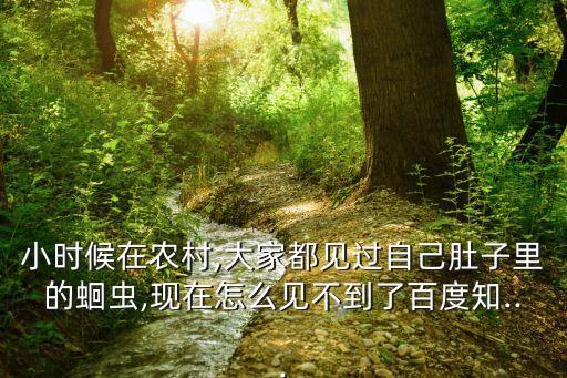 小時候在農村,大家都見過自己肚子里的蛔蟲,現在怎么見不到了百度知...