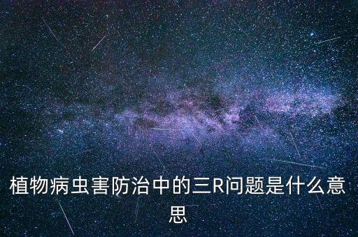 植物病蟲害防治中的三R問題是什么意思