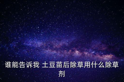 誰能告訴我 土豆苗后除草用什么除草劑