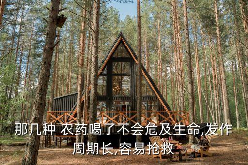 那幾種 農藥喝了不會危及生命,發作周期長,容易搶救