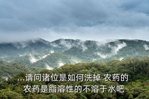 ...請問諸位是如何洗掉 農(nóng)藥的 農(nóng)藥是脂溶性的不溶于水吧